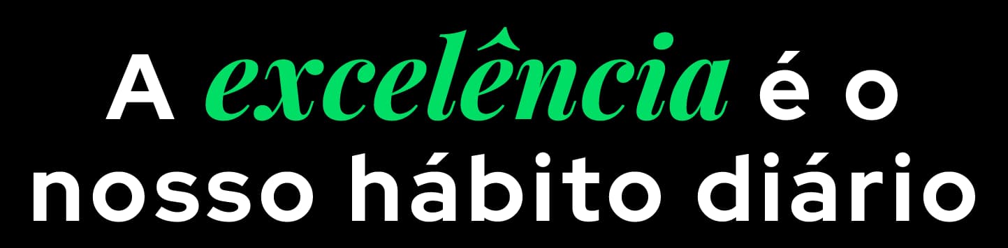 A excelência é o nosso hábito diário.